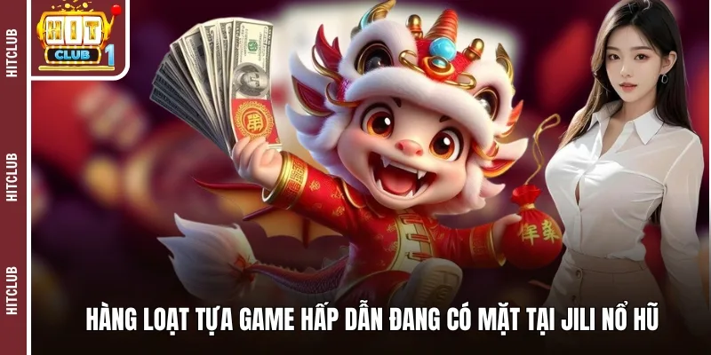 Hàng loạt tựa game hấp dẫn đang có mặt tại Jili nổ hũ