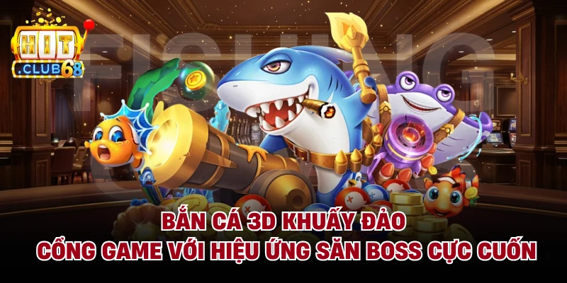 Bắn Cá 3D Khuấy Đảo Cổng Game Với Hiệu Ứng Săn Boss Cực Cuốn
