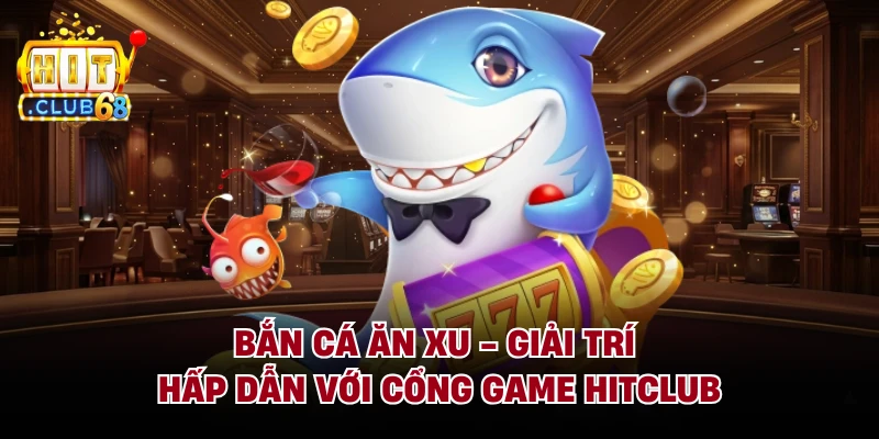 Bắn Cá Ăn Xu - Giải Trí Hấp Dẫn Với Cổng Game Hitclub