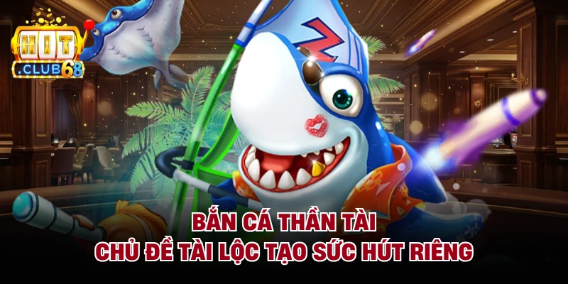 Bắn Cá Thần Tài - Chủ Đề Tài Lộc Tạo Sức Hút Riêng