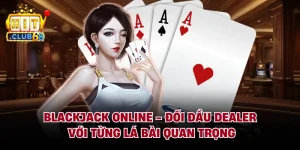 Blackjack Online - Đối Đầu Dealer Với Từng Lá Bài Quan Trọng