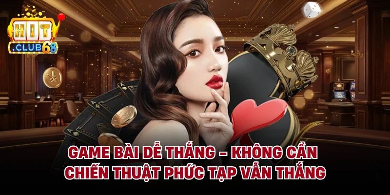 Game Bài Dễ Thắng - Không Cần Chiến Thuật Phức Tạp Vẫn Thắng