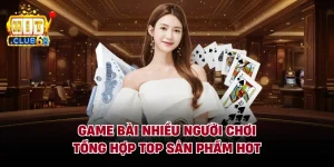 Game Bài Nhiều Người Chơi - Tổng Hợp Top Sản Phẩm Hot