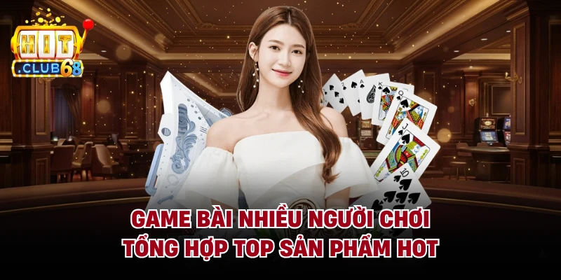 Game Bài Nhiều Người Chơi - Tổng Hợp Top Sản Phẩm Hot