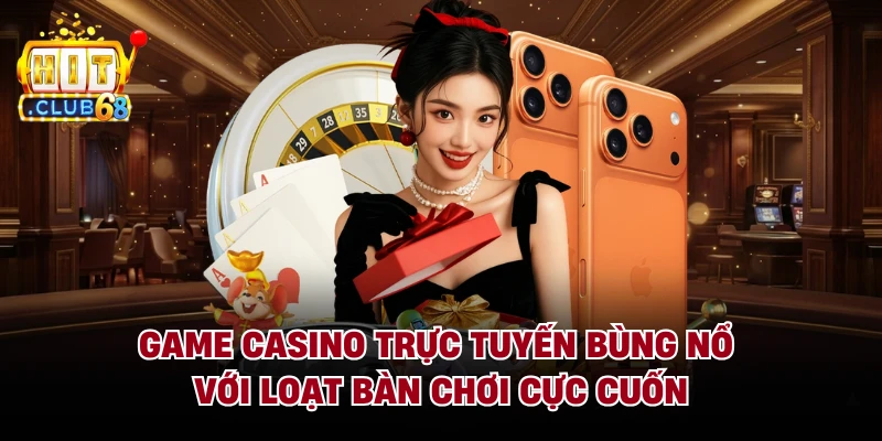 Game Casino Trực Tuyến Bùng Nổ Với Loạt Bàn Chơi Cực Cuốn