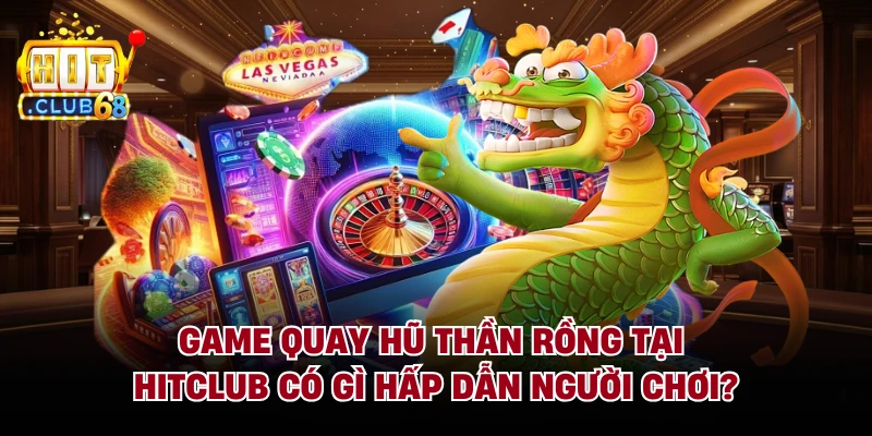 Game Quay Hũ Thần Rồng Tại Hitclub Có Gì Hấp Dẫn Người Chơi?