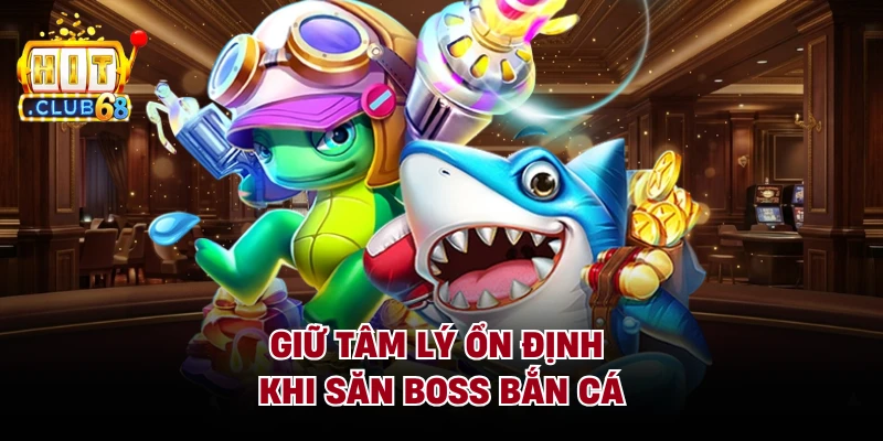 Giữ tâm lý ổn định khi săn boss bắn cá