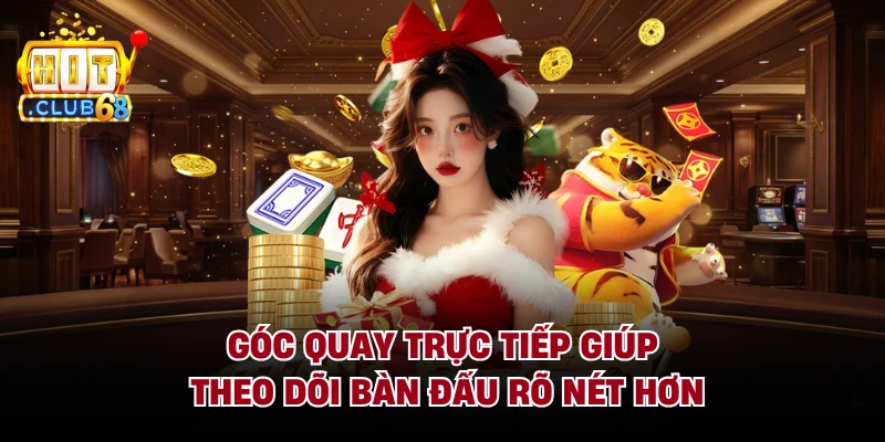 Góc quay trực tiếp giúp theo dõi bàn đấu rõ nét hơn