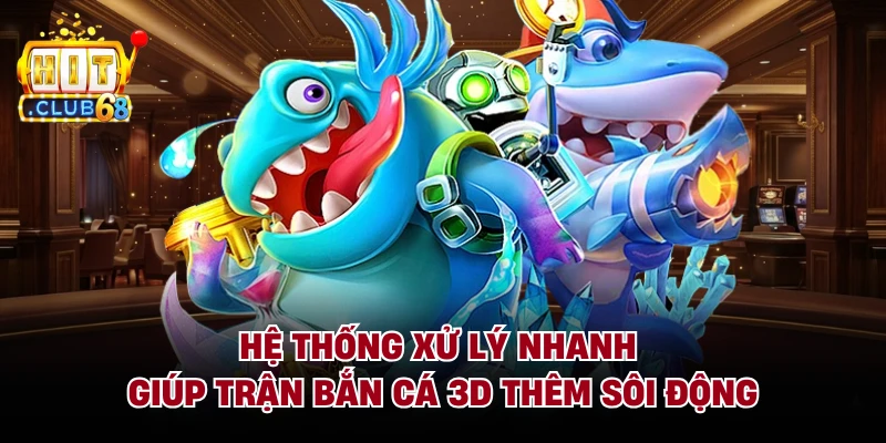 Hệ thống xử lý nhanh giúp trận bắn cá 3D thêm sôi động