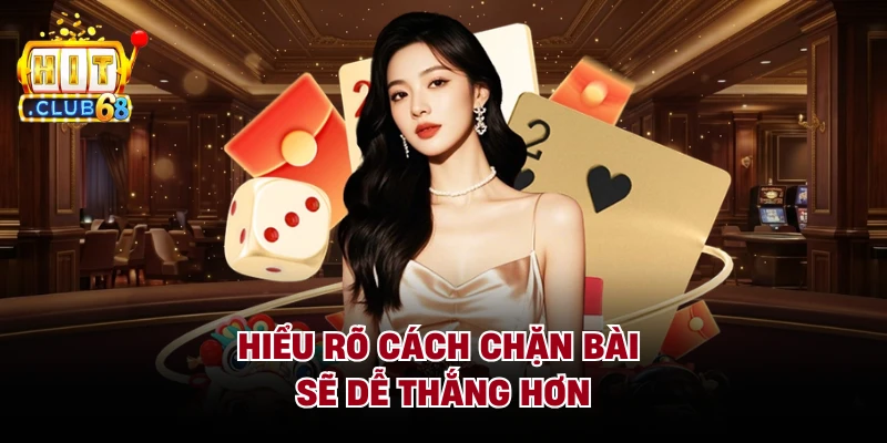 Hiểu rõ cách chặn bài sẽ dễ thắng hơn