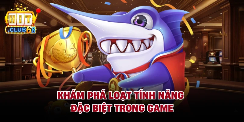 Khám phá loạt tính năng đặc biệt trong game