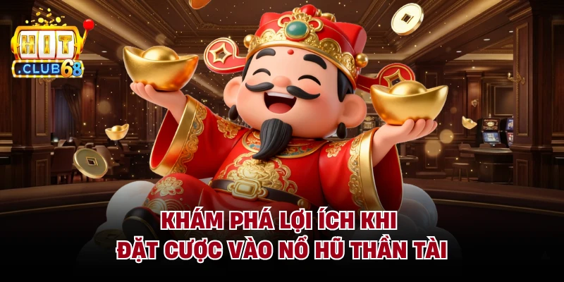 Khám phá lợi ích khi đặt cược vào nổ hũ thần tài