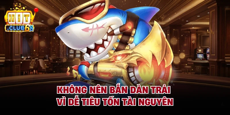 Không nên bắn dàn trải vì dễ tiêu tốn tài nguyên