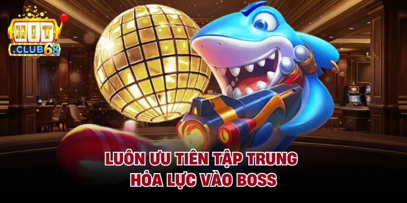 Luôn ưu tiên tập trung hỏa lực vào boss