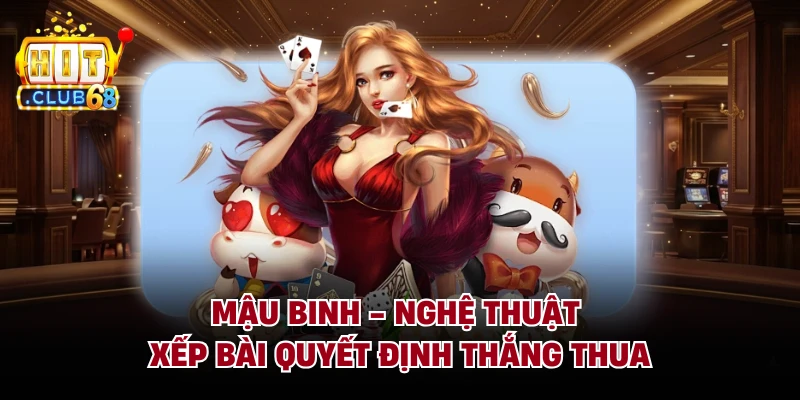 Mậu Binh - Nghệ Thuật Xếp Bài Quyết Định Thắng Thua