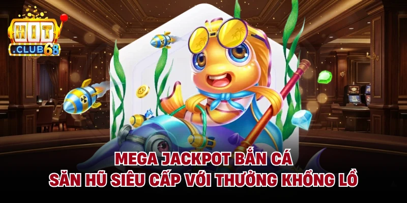 Mega Jackpot Bắn Cá - Săn Hũ Siêu Cấp Với Thưởng Khổng Lồ