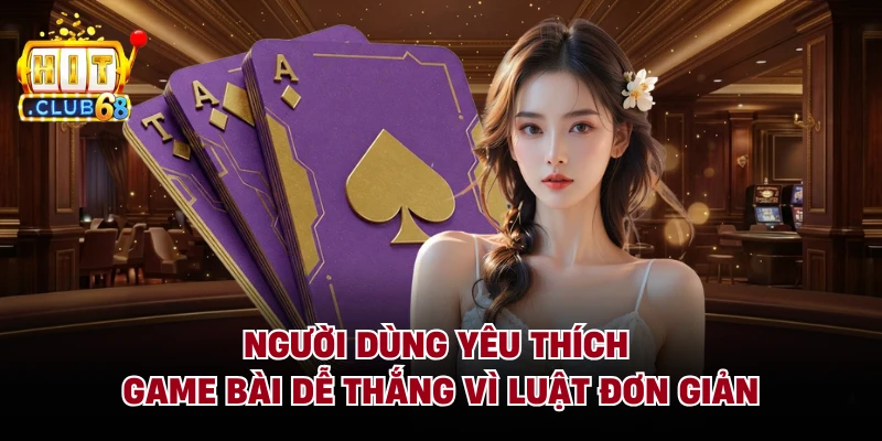 Người dùng yêu thích game bài dễ thắng vì luật đơn giản