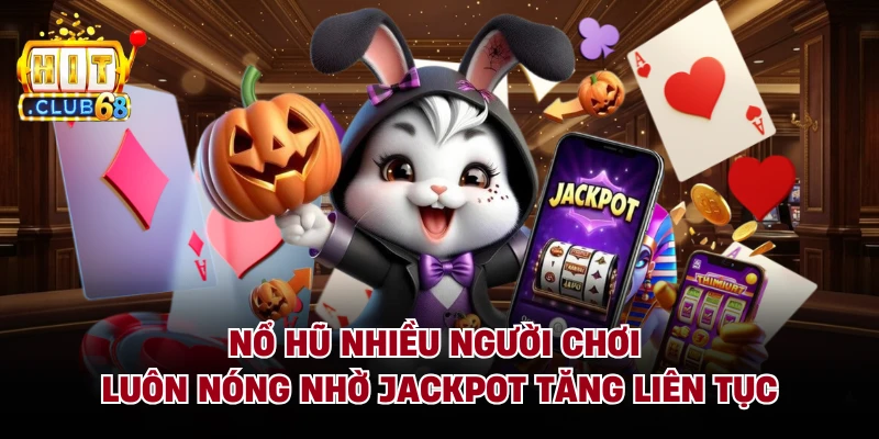 Nổ hũ nhiều người chơi luôn nóng nhờ Jackpot tăng liên tục