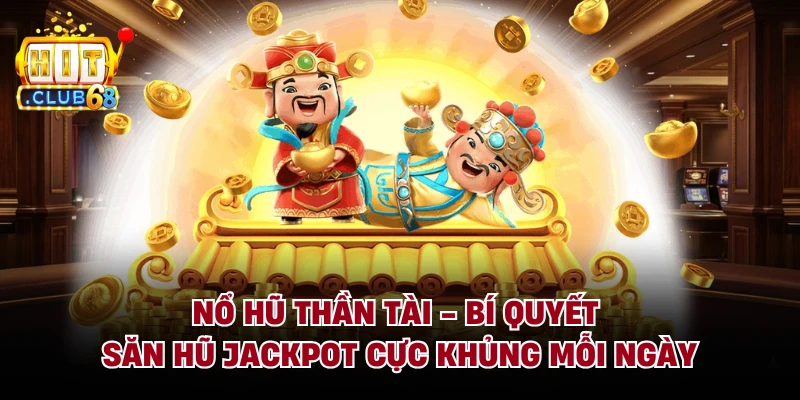 Nổ Hũ Thần Tài - Bí Quyết Săn Hũ Jackpot Cực Khủng Mỗi Ngày