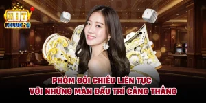 Phỏm Đổi Chiều Liên Tục Với Những Màn Đấu Trí Căng Thẳng