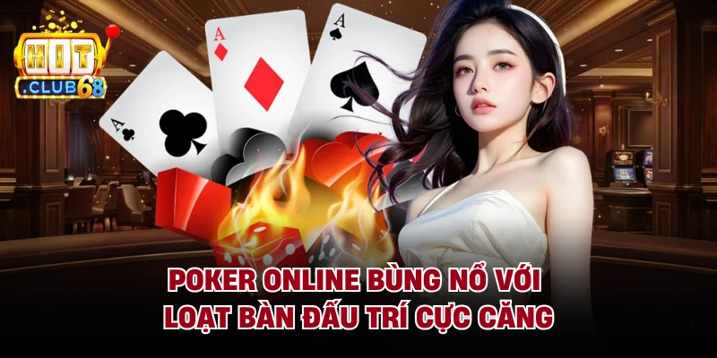 Poker Online Bùng Nổ Với Loạt Bàn Đấu Trí Cực Căng