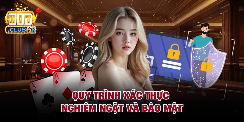 Quy trình xác thực nghiêm ngặt và bảo mật