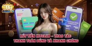 Rút Tiền Hitclub - Thao Tác Thanh Toán Đúng Và Nhanh Chóng