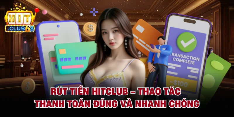 Rút Tiền Hitclub - Thao Tác Thanh Toán Đúng Và Nhanh Chóng