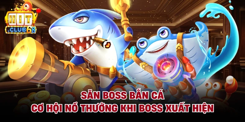 Săn Boss Bắn Cá - Cơ Hội Nổ Thưởng Khi Boss Xuất Hiện