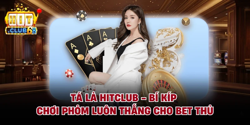 Tá Lả HITCLUB - Bí Kíp Chơi Phỏm Luôn Thắng Cho Bet Thủ