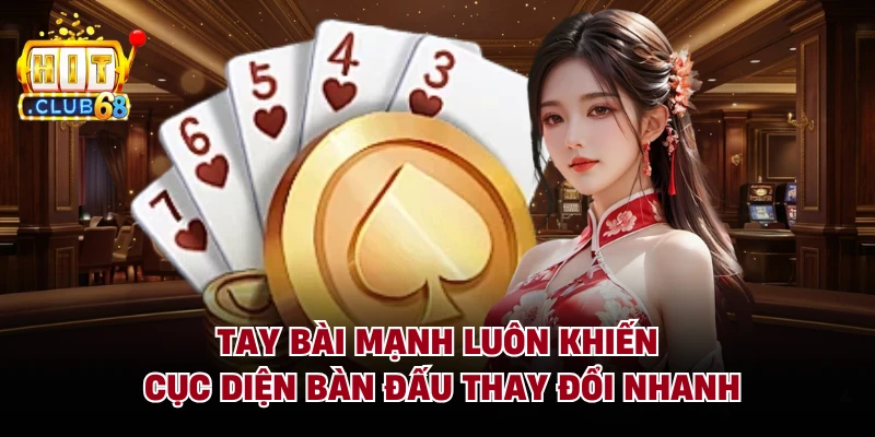 Tay bài mạnh luôn khiến cục diện bàn đấu thay đổi nhanh