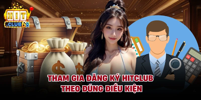 Tham gia đăng ký Hitclub theo đúng điều kiện