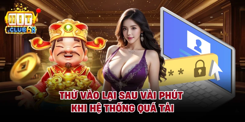 Thử vào lại sau vài phút khi hệ thống quá tải