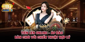 Tiến Lên Online - Áp Đảo Bàn Chơi Với Chiến Thuật Hợp Lý
