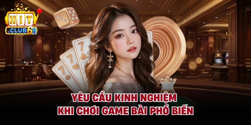 Yêu cầu kinh nghiệm khi chơi game bài phổ biến